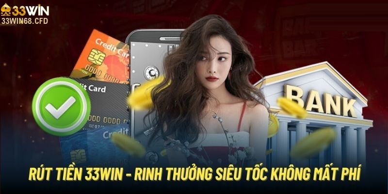 Rút tiền 33Win68 siêu tốc không mất phí